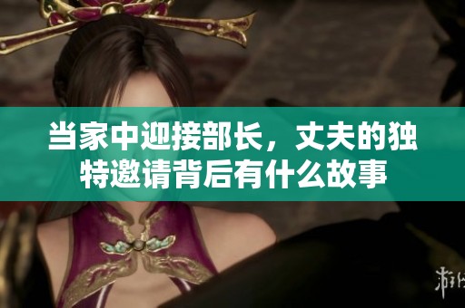 当家中迎接部长，丈夫的独特邀请背后有什么故事