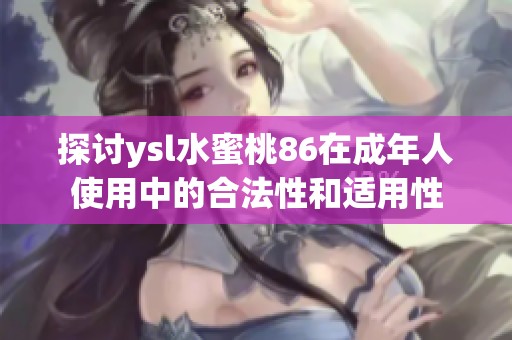 探讨ysl水蜜桃86在成年人使用中的合法性和适用性