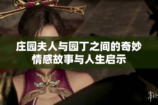 庄园夫人与园丁之间的奇妙情感故事与人生启示