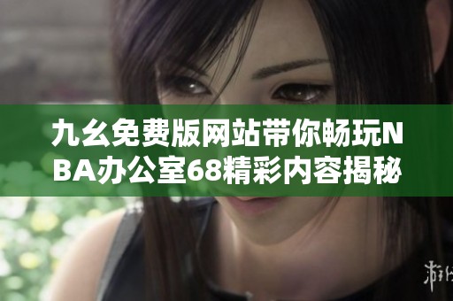 九幺免费版网站带你畅玩NBA办公室68精彩内容揭秘