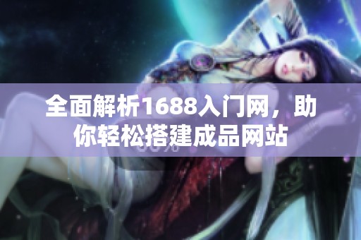 全面解析1688入门网，助你轻松搭建成品网站
