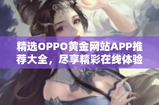 精选OPPO黄金网站APP推荐大全，尽享精彩在线体验