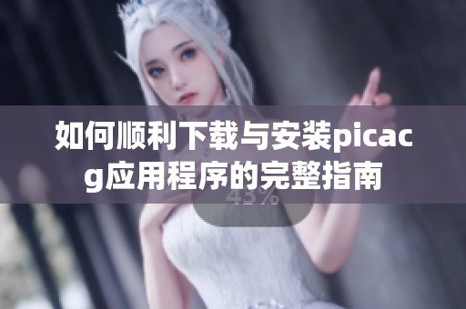 如何顺利下载与安装picacg应用程序的完整指南