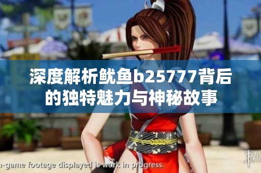 深度解析鱿鱼b25777背后的独特魅力与神秘故事