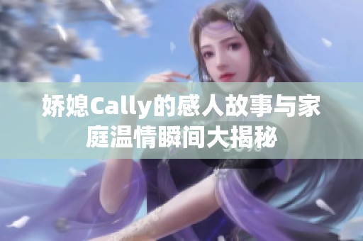 娇媳Cally的感人故事与家庭温情瞬间大揭秘