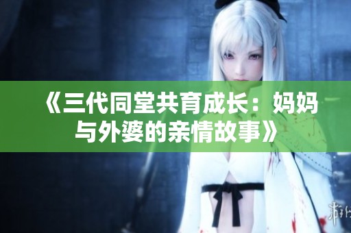 《三代同堂共育成长：妈妈与外婆的亲情故事》