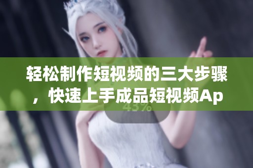 轻松制作短视频的三大步骤，快速上手成品短视频App