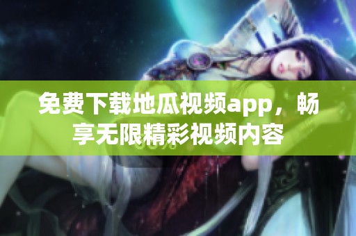 免费下载地瓜视频app，畅享无限精彩视频内容