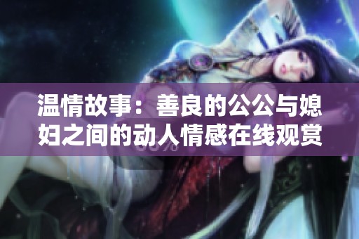 温情故事：善良的公公与媳妇之间的动人情感在线观赏