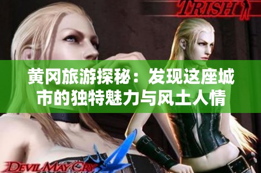黄冈旅游探秘：发现这座城市的独特魅力与风土人情