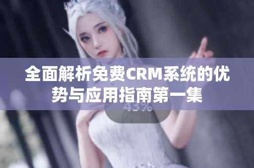 全面解析免费CRM系统的优势与应用指南第一集