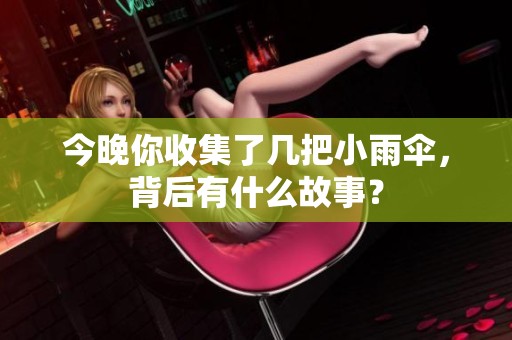 今晚你收集了几把小雨伞，背后有什么故事？