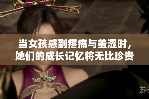当女孩感到疼痛与羞涩时，她们的成长记忆将无比珍贵