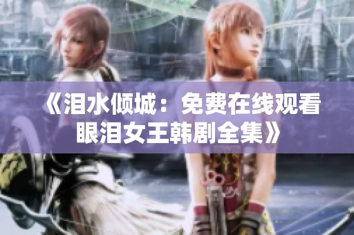 《泪水倾城：免费在线观看眼泪女王韩剧全集》