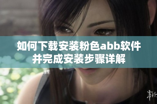 如何下载安装粉色abb软件并完成安装步骤详解