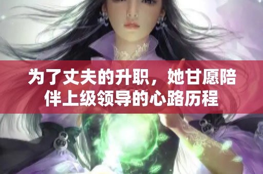 为了丈夫的升职，她甘愿陪伴上级领导的心路历程