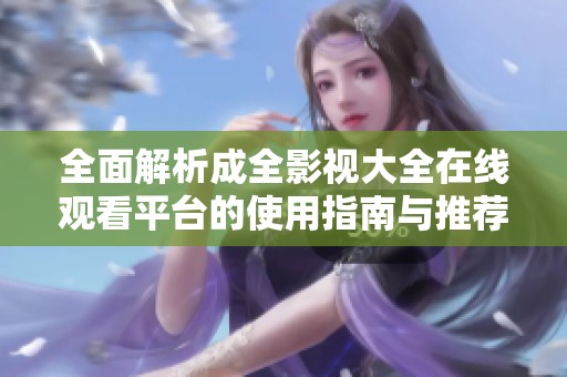 全面解析成全影视大全在线观看平台的使用指南与推荐影片