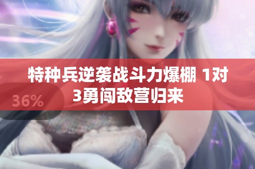 特种兵逆袭战斗力爆棚 1对3勇闯敌营归来
