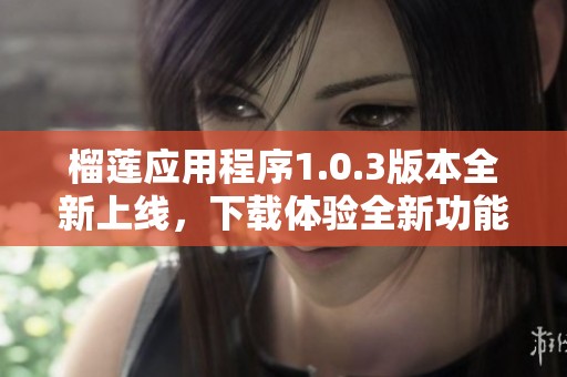 榴莲应用程序1.0.3版本全新上线，下载体验全新功能！