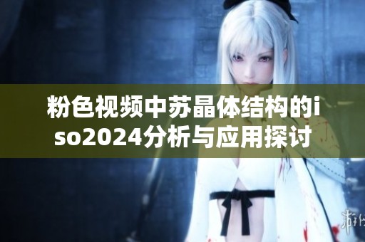 粉色视频中苏晶体结构的iso2024分析与应用探讨