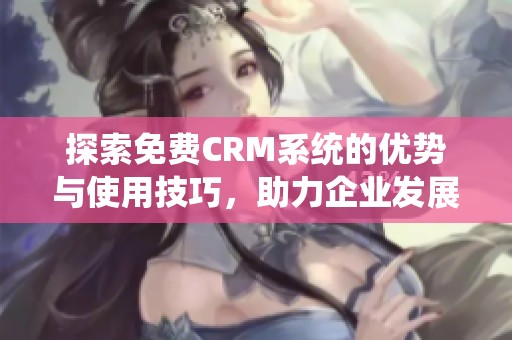 探索免费CRM系统的优势与使用技巧，助力企业发展