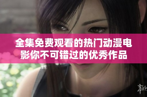 全集免费观看的热门动漫电影你不可错过的优秀作品