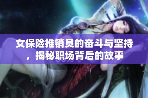 女保险推销员的奋斗与坚持，揭秘职场背后的故事