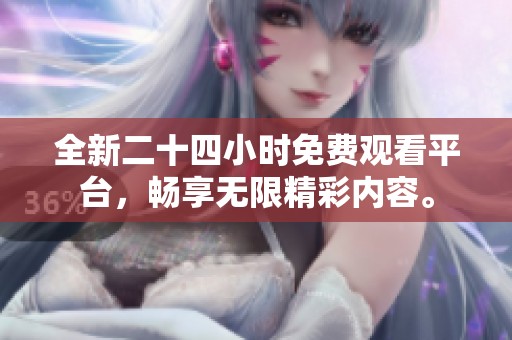 全新二十四小时免费观看平台，畅享无限精彩内容。
