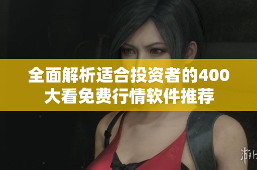 全面解析适合投资者的400大看免费行情软件推荐