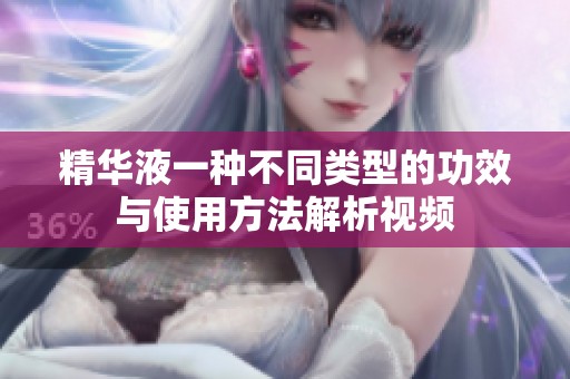 精华液一种不同类型的功效与使用方法解析视频