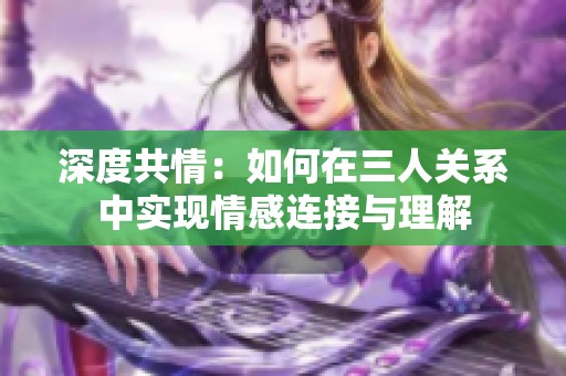 深度共情：如何在三人关系中实现情感连接与理解