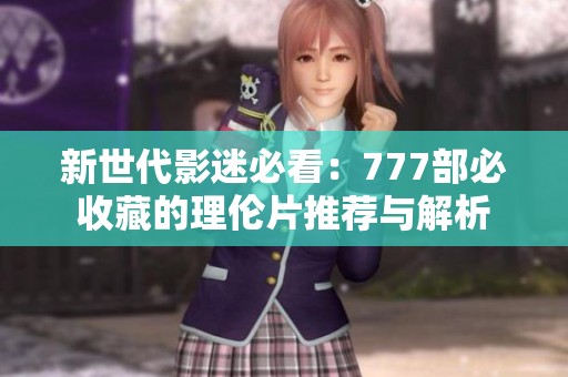 新世代影迷必看：777部必收藏的理伦片推荐与解析