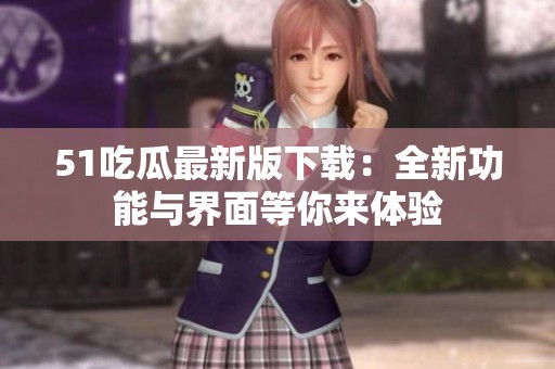 51吃瓜最新版下载：全新功能与界面等你来体验