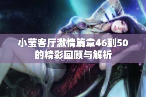 小莹客厅激情篇章46到50的精彩回顾与解析
