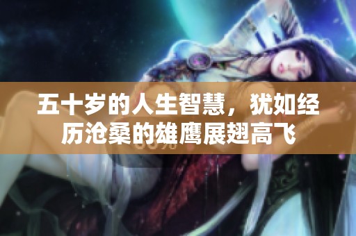 五十岁的人生智慧，犹如经历沧桑的雄鹰展翅高飞