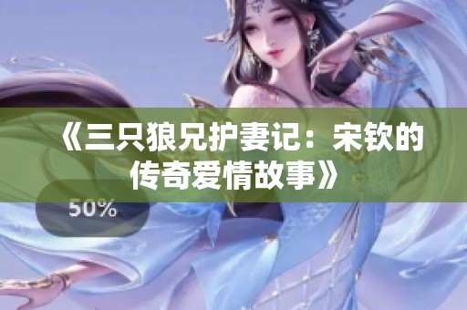 《三只狼兄护妻记：宋钦的传奇爱情故事》