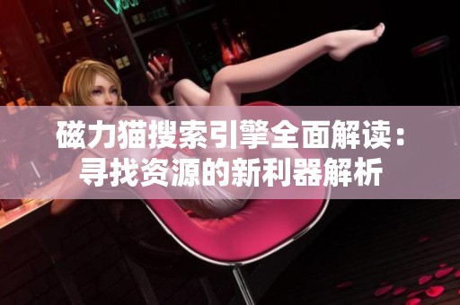 磁力猫搜索引擎全面解读：寻找资源的新利器解析