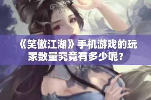 《笑傲江湖》手机游戏的玩家数量究竟有多少呢？