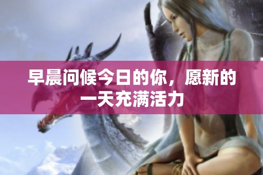 早晨问候今日的你，愿新的一天充满活力