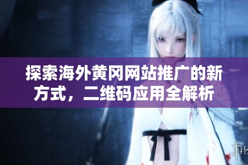 探索海外黄冈网站推广的新方式，二维码应用全解析