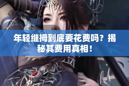 年轻继拇到底要花费吗？揭秘其费用真相！