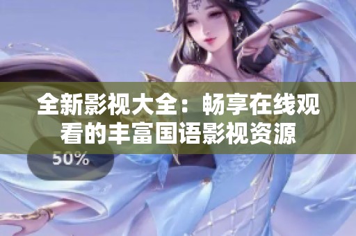 全新影视大全：畅享在线观看的丰富国语影视资源