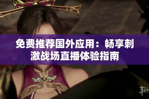 免费推荐国外应用：畅享刺激战场直播体验指南