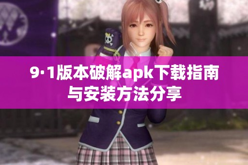 9·1版本破解apk下载指南与安装方法分享