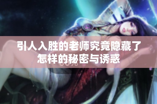 引人入胜的老师究竟隐藏了怎样的秘密与诱惑