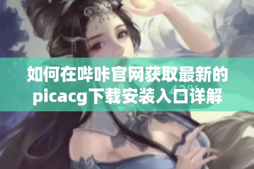 如何在哔咔官网获取最新的picacg下载安装入口详解