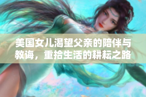 美国女儿渴望父亲的陪伴与教诲，重拾生活的耕耘之路