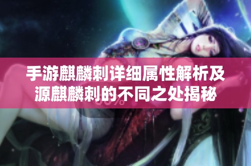 手游麒麟刺详细属性解析及源麒麟刺的不同之处揭秘