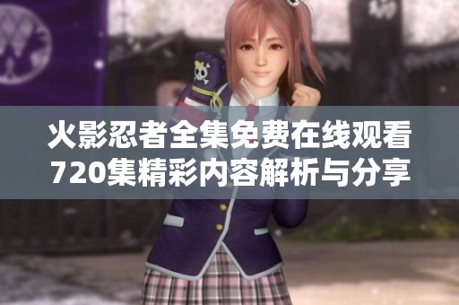 火影忍者全集免费在线观看720集精彩内容解析与分享