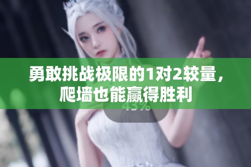 勇敢挑战极限的1对2较量，爬墙也能赢得胜利
